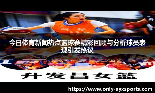 今日体育新闻热点篮球赛精彩回顾与分析球员表现引发热议
